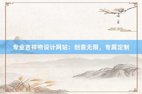 专业吉祥物设计网站：创意无限，专属定制