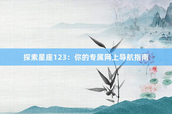 探索星座123：你的专属网上导航指南